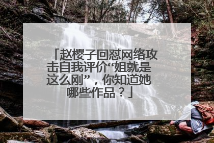 赵樱子回怼网络攻击自我评价“姐就是这么刚”,你知道她哪些作品?