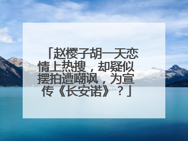赵樱子胡一天恋情上热搜，却疑似摆拍遭嘲讽，为宣传《长安诺》？