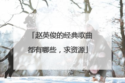 赵英俊的经典歌曲都有哪些,求资源