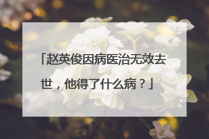 赵英俊因病医治无效去世，他得了什么病？