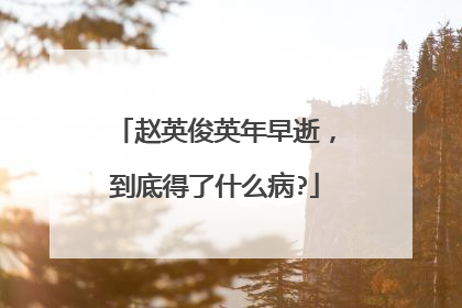 赵英俊英年早逝,到底得了什么病?