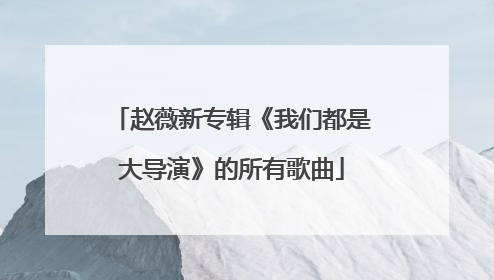 赵薇新专辑《我们都是大导演》的所有歌曲