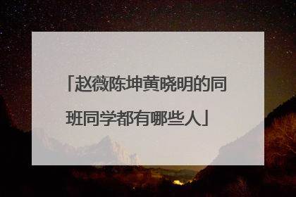赵薇陈坤黄晓明的同班同学都有哪些人