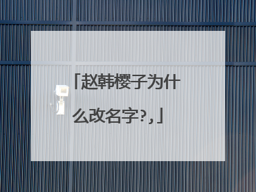 赵韩樱子为什么改名字?,