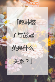 赵韩樱子与彭冠英是什么关系?