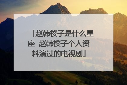 赵韩樱子是什么星座 赵韩樱子个人资料演过的电视剧