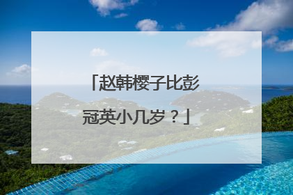赵韩樱子比彭冠英小几岁?