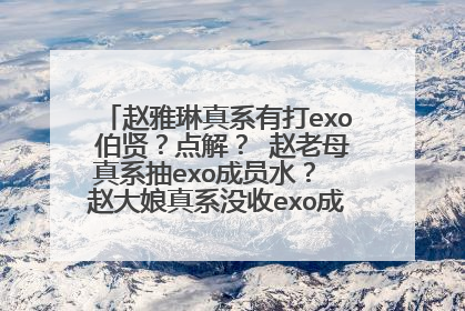 赵雅琳真系有打exo 伯贤？点解？ 赵老母真系抽exo成员水？ 赵大娘真系没收exo成员手机同监控