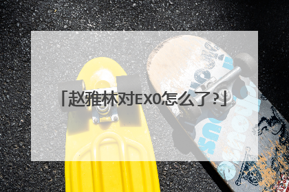 赵雅林对EXO怎么了?