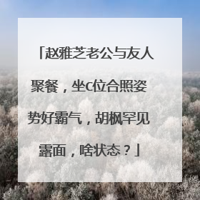 赵雅芝老公与友人聚餐,坐C位合照姿势好霸气,胡枫罕见露面,啥状态?