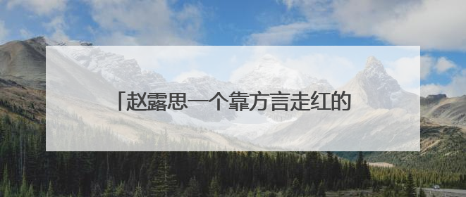 赵露思一个靠方言走红的女演员，还有哪个演员是因为类似的原因走红的？