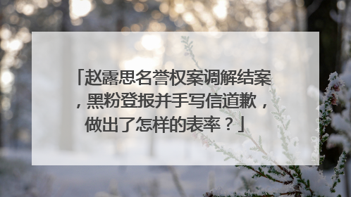 赵露思名誉权案调解结案,黑粉登报并手写信道歉,做出了怎样的表率?