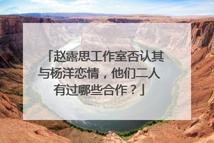 赵露思工作室否认其与杨洋恋情，他们二人有过哪些合作？