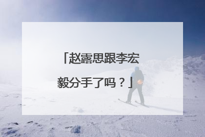 赵露思跟李宏毅分手了吗？
