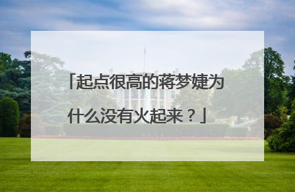 起点很高的蒋梦婕为什么没有火起来？