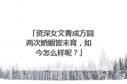 资深女文青成方圆两次婚姻皆未育，如今怎么样呢？