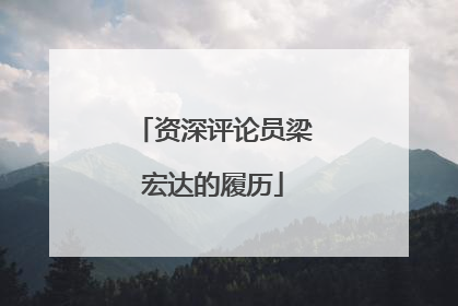 资深评论员梁宏达的履历