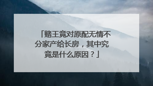 赌王竟对原配无情不分家产给长房，其中究竟是什么原因？
