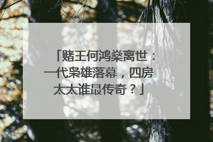 赌王何鸿燊离世:一代枭雄落幕,四房太太谁最传奇?