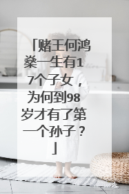 赌王何鸿燊一生有17个子女，为何到98岁才有了第一个孙子？
