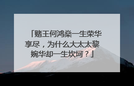 赌王何鸿燊一生荣华享尽,为什么大太太黎婉华却一生坎坷?
