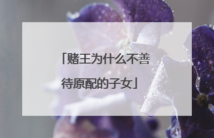 赌王为什么不善待原配的子女