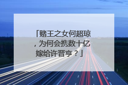 赌王之女何超琼,为何会携数十亿嫁给许晋亨?