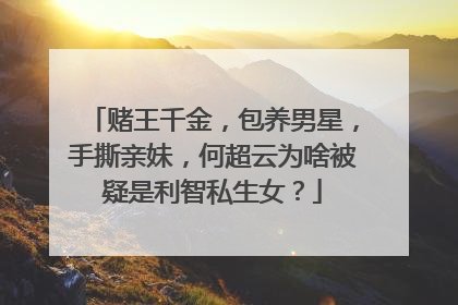 赌王千金,包养男星,手撕亲妹,何超云为啥被疑是利智私生女?