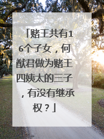 赌王共有16个子女，何猷君做为赌王四姨太的三子，有没有继承权？