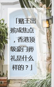 赌王出殡成焦点，香港顶级豪门葬礼是什么样的？