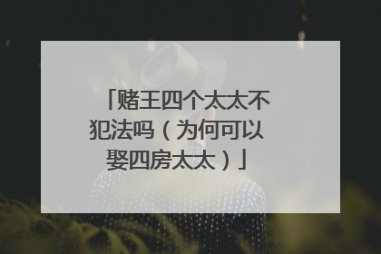 赌王四个太太不犯法吗（为何可以娶四房太太）