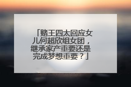 赌王四太回应女儿何超欣组女团，继承家产重要还是完成梦想重要？
