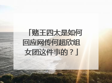 赌王四太是如何回应网传何超欣组女团这件事的？