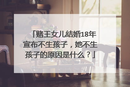 赌王女儿结婚18年宣布不生孩子,她不生孩子的原因是什么?