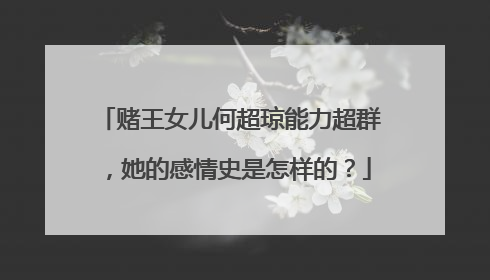 赌王女儿何超琼能力超群，她的感情史是怎样的？