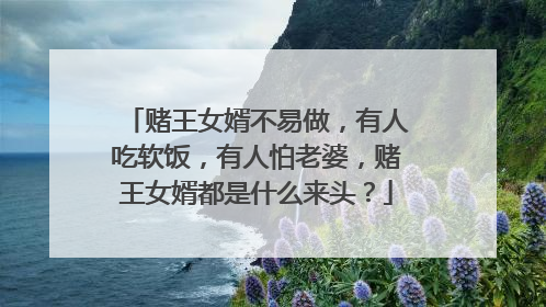 赌王女婿不易做,有人吃软饭,有人怕老婆,赌王女婿都是什么来头?