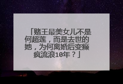 赌王最美女儿不是何超莲，而是去世的她，为何离婚后变癫疯流浪10年？