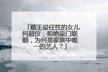 赌王最任性的女儿何超仪,拒绝豪门联姻,为何是家族中唯一的艺人?