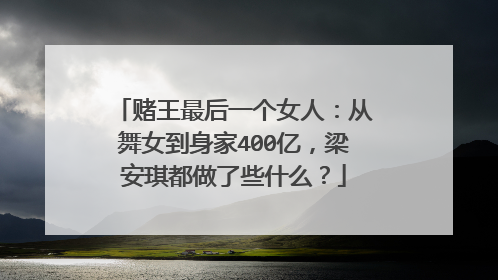 赌王最后一个女人：从舞女到身家400亿，梁安琪都做了些什么？