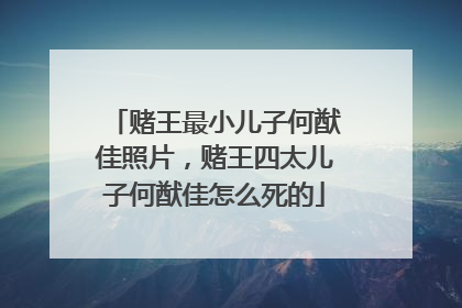 赌王最小儿子何猷佳照片,赌王四太儿子何猷佳怎么死的