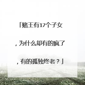 赌王有17个子女，为什么却有的疯了，有的孤独终老？