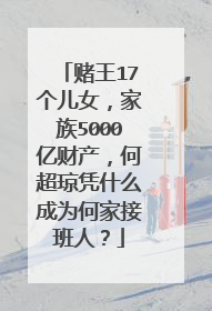 赌王17个儿女，家族5000亿财产，何超琼凭什么成为何家接班人？