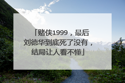 赌侠1999，最后刘德华到底死了没有，结局让人看不懂