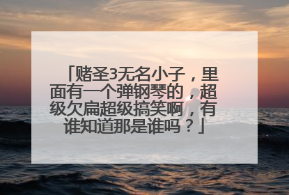 赌圣3无名小子,里面有一个弹钢琴的,超级欠扁超级搞笑啊,有谁知道那是谁吗?