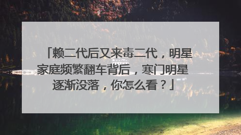 赖二代后又来毒二代,明星家庭频繁翻车背后,寒门明星逐渐没落,你怎么看?