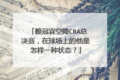 赖冠霖空降CBA总决赛，在球场上的他是怎样一种状态？