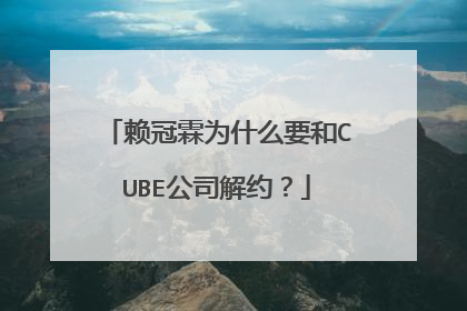 赖冠霖为什么要和CUBE公司解约?