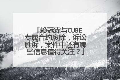 赖冠霖与CUBE专属合约废除,诉讼胜诉,案件中还有哪些信息值得关注?