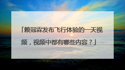 赖冠霖发布飞行体验的一天视频,视频中都有哪些内容?