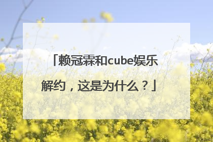 赖冠霖和cube娱乐解约,这是为什么?